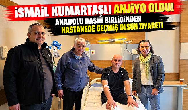 İSMAİL KUMARTAŞLI ANJİYO OLDU! ANADOLU BASIN BİRLİĞİNDEN HASTANEDE GEÇMİŞ OLSUN ZİYARETİ