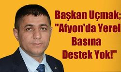 Başkan Uçmak; "Afyonkarahisar'da Yerel Basına Destek Yok!"
