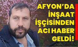 Afyon"da inşaat işçisinden acı haber geldi!