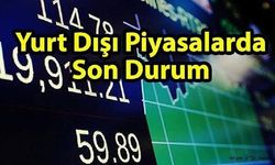 “YURT DIŞI PİYASALARDA SON DURUM”