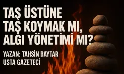 Tahsin Baytar;"Taş Üstüne Taş Koymak mı, Algı Yönetimi mi?"