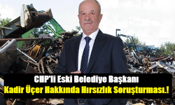 CHP'li Eski Belediye Başkanı Kadir Üçer Hakkında Hırsızlık Soruşturması.!