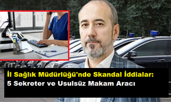 İl Sağlık Müdürlüğü'nde Skandal İddialar: 5 Sekreter ve Usulsüz Makam Aracı.!