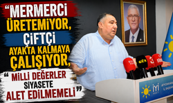 “Mermerci üretemiyor, çiftçi ayakta kalmaya çalışıyor, milli değerler siyasete alet edilmemeli”