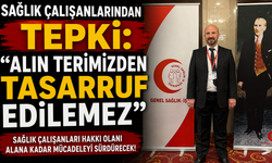 SAĞLIK ÇALIŞANLARINDAN TEPKİ: “ALIN TERİMİZDEN TASARRUF EDİLEMEZ”