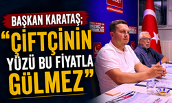 BAŞKAN KARATAŞ; “ÇİFTÇİNİN YÜZÜ BU FİYATLA GÜLMEZ”