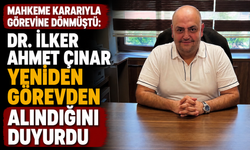 MAHKEME KARARIYLA GÖREVİNE DÖNMÜŞTÜ: DR. İLKER AHMET ÇINAR YENİDEN GÖREVDEN ALINDIĞINI DUYURDU