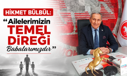 Hikmet Bülbül: “Ailelerimizin Temel Direği Babalarımızdır”
