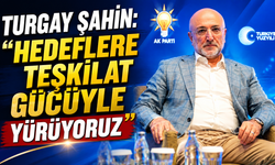 Turgay Şahin: “Hedeflere Teşkilat Gücüyle Yürüyoruz”