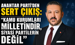 ANAHTAR PARTİ’DEN SERT ÇIKIŞ: “KAMU KURUMLARI MİLLETİNDİR, SİYASİ PARTİLERİN DEĞİL”