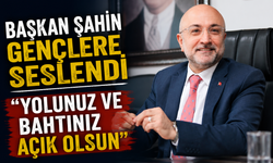 BAŞKAN ŞAHİN GENÇLERE SESLENDİ “YOLUNUZ VE BAHTINIZ AÇIK OLSUN”
