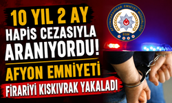 10 Yıl 2 Ay Hapis Cezasıyla Aranıyordu! Afyon Emniyeti Firariyi Kıskıvrak Yakaladı