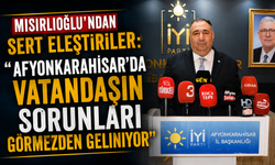 MISIRLIOĞLU’NDAN SERT ELEŞTİRİLER: “AFYONKARAHİSAR’DA VATANDAŞIN SORUNLARI GÖRMEZDEN GELİNİYOR”