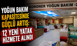 YOĞUN BAKIM KAPASİTESİNDE GÜÇLÜ ARTIŞ: 12 YENİ YATAK HİZMETE ALINDI