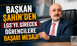 BAŞKAN ŞAHİN’DEN LGS’YE GİRECEK ÖĞRENCİLERE BAŞARI MESAJI
