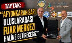 Taytak: “Afyonkarahisar’ı Uluslararası Fuar Merkezi haline getireceğiz”