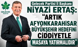 Gelecek Partisi İl Başkanı Niyazi Ertaş: “Artık Afyonkarahisar Büyükşehir Hedefini Ciddiyetle Masaya Yatırmalıdır”