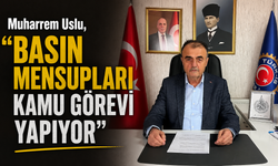 Muharrem Uslu;"Basın mensupları Kamu görevi yapıyor"