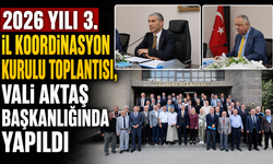 2026 yılı 3. İl Koordinasyon Kurulu Toplantısı, Vali Aktaş Başkanlığında Yapıldı