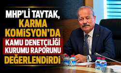 MHP’Lİ TAYTAK, KARMA KOMİSYON’DA KAMU DENETÇİLİĞİ KURUMU RAPORUNU DEĞERLENDİRDİ
