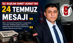 İGC BAŞKANI AHMET UÇMAK'TAN 24 TEMMUZ MESAJI