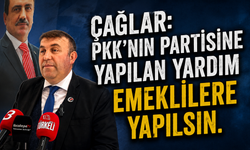 ÇAĞLAR: Pkk'nın partisine yapılan yardım Emeklilere yapılsın.