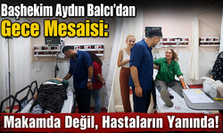 Başhekim Aydın Balcı’dan Gece Mesaisi: Makamda Değil, Hastaların Yanında!