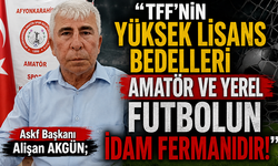 AKGÜN;  "TFF'NİN YÜKSEK LİSANS BEDELLERİ AMATÖR VE YEREL FUTBOLUN İDAM FERMANIDIR!"