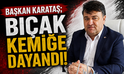 BAŞKAN KARATAŞ; "BIÇAK KEMİĞE DAYANDI!"