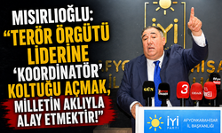 MISIRLIOĞLU: “TERÖR ÖRGÜTÜ LİDERİNE ‘KOORDİNATÖR’ KOLTUĞU AÇMAK, MİLLETİN AKLIYLA ALAY ETMEKTİR!”