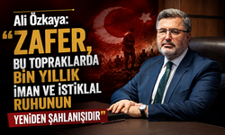Ali Özkaya: “Zafer, Bu Topraklarda Bin Yıllık İman ve İstiklal Ruhunun Yeniden Şahlanışıdır”