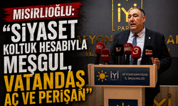 MISIRLIOĞLU: “SİYASET KOLTUK HESABIYLA MEŞGUL, VATANDAŞ AÇ VE PERİŞAN”