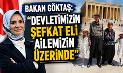 BAKAN GÖKTAŞ: "DEVLETİMİZİN ŞEFKAT ELİ AİLEMİZİN ÜZERİNDE"
