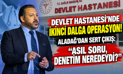 DEVLET HASTANESİ’NDE İKİNCİ DALGA OPERASYON! ALADAĞ’DAN SERT ÇIKIŞ: “ASIL SORU, DENETİM NEREDEYDİ?”