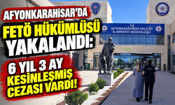 AFYONKARAHİSAR’DA FETÖ HÜKÜMLÜSÜ YAKALANDI: 6 YIL 3 AY KESİNLEŞMİŞ CEZASI VARDI!