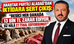 ANAHTAR PARTİLİ ALADAĞ'DAN İKTİDARA SERT ÇIKIŞ: “BESİCİ HER DANADA 13 BİN TL ZARAR EDİYOR, SİZ HÂLÂ ET İTHAL EDİYORSUNUZ