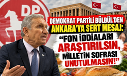 DEMOKRAT PARTİLİ BÜLBÜL'DEN ANKARA'YA SERT MESAJ: “FON İDDİALARI ARAŞTIRILSIN, MİLLETİN SOFRASI UNUTULMASIN!”