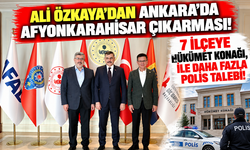 ALİ ÖZKAYA'DAN ANKARA'DA AFYONKARAHİSAR ÇIKARMASI! 7 İLÇEYE HÜKÜMET KONAĞI, İLE DAHA FAZLA POLİS TALEBİ!