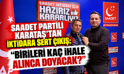 SAADET PARTİLİ KARATAŞ’TAN İKTİDARA SERT ÇIKIŞ: “BİRİLERİ KAÇ İHALE ALINCA DOYACAK?”