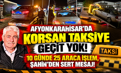 AFYONKARAHİSAR'DA KORSAN TAKSİYE GEÇİT YOK! 10 GÜNDE 25 ARACA İŞLEM, ŞAHİN'DEN SERT MESAJ!