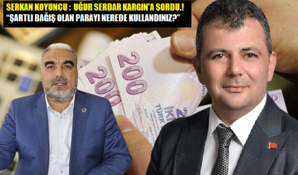 KOYUNCU : “ŞARTLI BAĞIŞ OLAN PARAYI NEREDE KULLANDINIZ?”