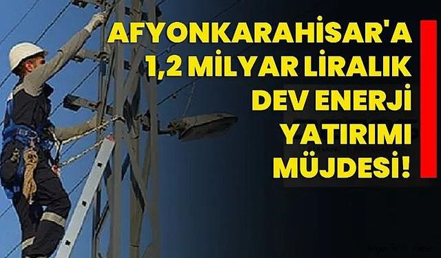 Afyonkarahisar'a 1,2 Milyar Liralık Dev Enerji Yatırımı Müjdesi!