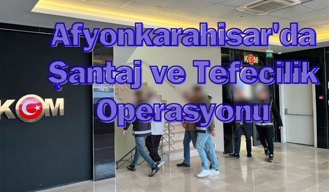 Afyonkarahisar'da Şantaj ve Tefecilik Operasyonu.!
