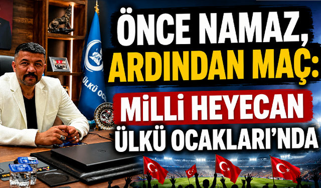 Önce Namaz, Ardından Maç: Milli Heyecan Ülkü Ocakları’nda