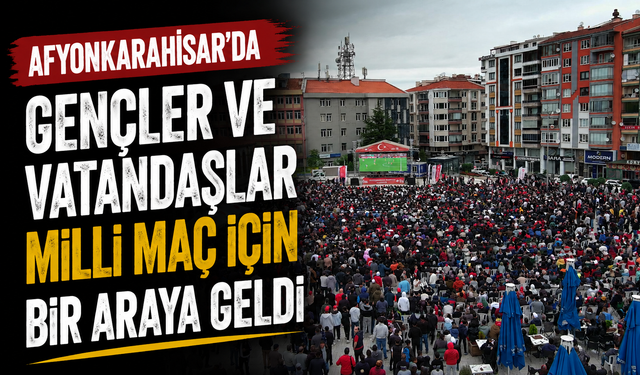 Afyonkarahisar’da Gençler ve Vatandaşlar Milli Maç İçin Bir Araya Geldi