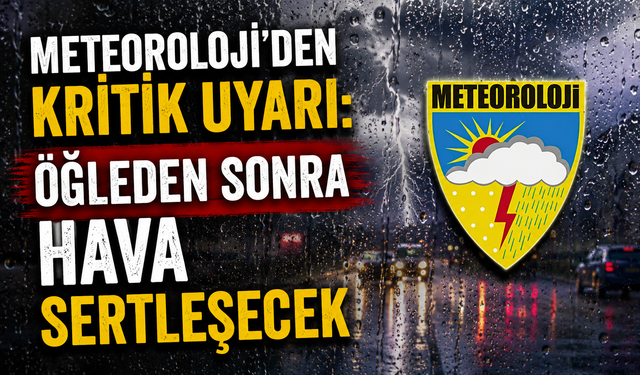 Meteoroloji’den Kritik Uyarı: Öğleden Sonra Hava Sertleşecek