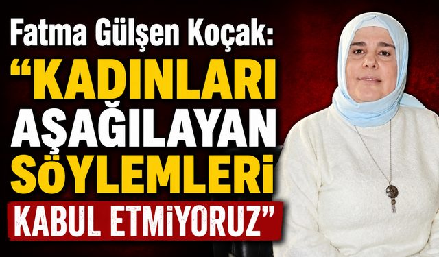 Fatma Gülşen Koçak: Kadınları Aşağılayan Söylemleri Kabul Etmiyoruz