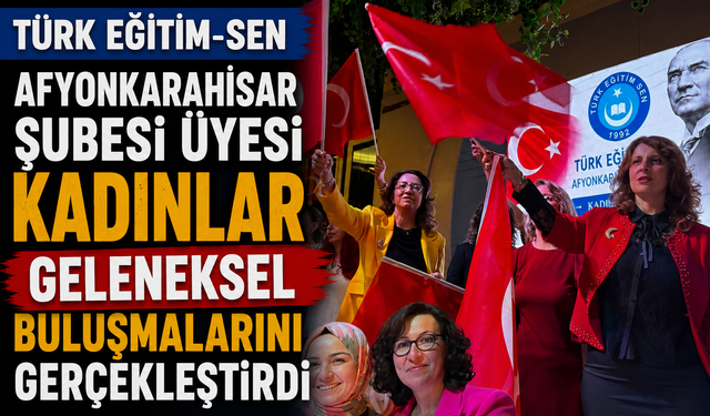 TÜRK EĞİTİM-SEN AFYONKARAHİSAR ŞUBESİ ÜYESİ KADINLAR GELENEKSEL BULUŞMALARINI GERÇEKLEŞTİRDİ