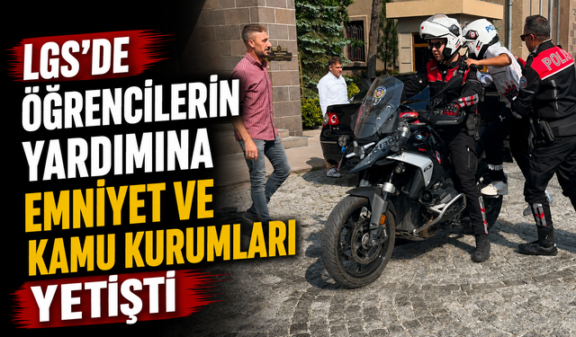 LGS’de Öğrencilerin Yardımına Emniyet ve Kamu Kurumları Yetişti