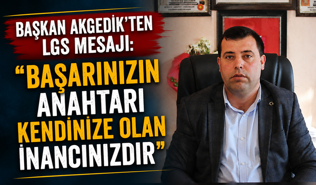 Başkan Akgedik’ten LGS Mesajı: “Başarınızın Anahtarı Kendinize Olan İnancınızdır”